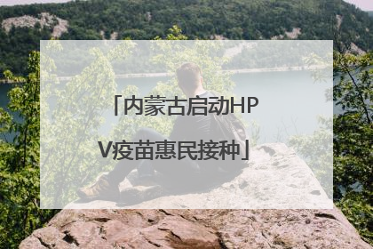 内蒙古启动HPV疫苗惠民接种