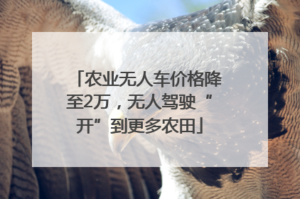 农业无人车价格降至2万，无人驾驶“开”到更多农田