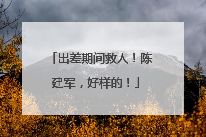 出差期间救人！陈建军，好样的！