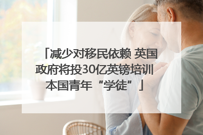 减少对移民依赖 英国政府将投30亿英镑培训本国青年“学徒”