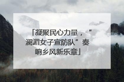 凝聚民心力量，“澜湄女子宣防队”奏响乡风新乐章