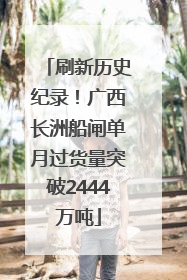 刷新历史纪录！广西长洲船闸单月过货量突破2444万吨