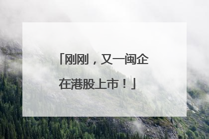刚刚，又一闽企在港股上市！