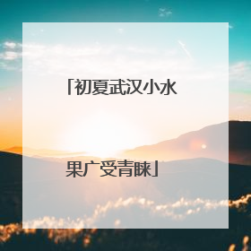 初夏武汉小水果广受青睐