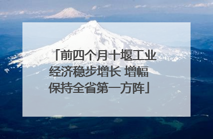 前四个月十堰工业经济稳步增长 增幅保持全省第一方阵