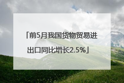 前5月我国货物贸易进出口同比增长2.5%