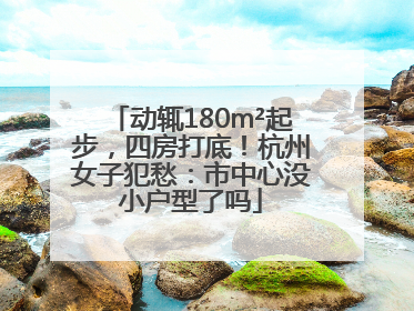 动辄180m²起步，四房打底！杭州女子犯愁：市中心没小户型了吗