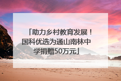 助力乡村教育发展！国科优选为通山南林中学捐赠50万元