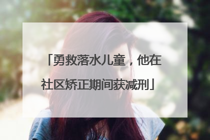 勇救落水儿童，他在社区矫正期间获减刑