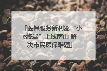 医保服务新利器“小e终端”上线南山 解决市民医保难题
