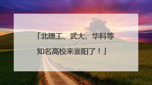 北理工、武大、华科等知名高校来襄阳了！