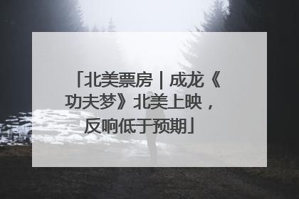 北美票房｜成龙《功夫梦》北美上映，反响低于预期