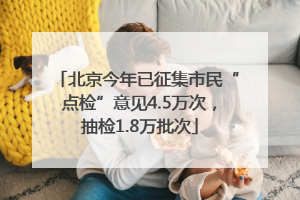 北京今年已征集市民“点检”意见4.5万次，抽检1.8万批次