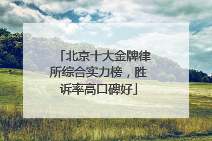 北京十大金牌律所综合实力榜，胜诉率高口碑好