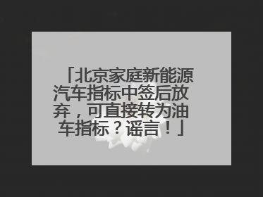 北京家庭新能源汽车指标中签后放弃，可直接转为油车指标？谣言！