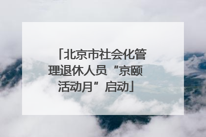 北京市社会化管理退休人员“京颐活动月”启动
