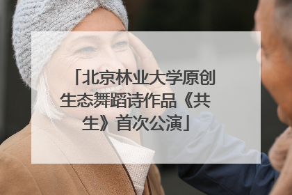 北京林业大学原创生态舞蹈诗作品《共生》首次公演