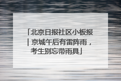 北京日报社区小板报｜京城午后有雷阵雨，考生别忘带雨具
