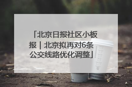 北京日报社区小板报｜北京拟再对6条公交线路优化调整