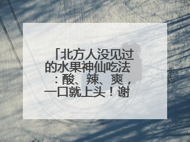 北方人没见过的水果神仙吃法：酸、辣、爽，一口就上头！谢谢广西人！