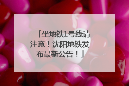 坐地铁1号线请注意！沈阳地铁发布最新公告！