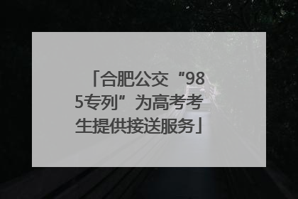 合肥公交“985专列”为高考考生提供接送服务