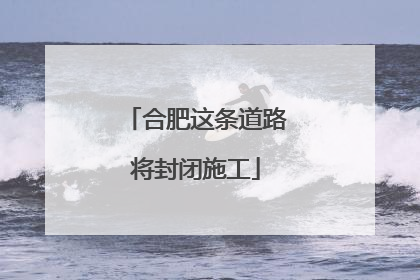 合肥这条道路将封闭施工