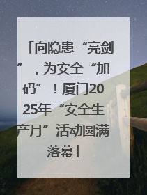 向隐患“亮剑”，为安全“加码”！厦门2025年“安全生产月”活动圆满落幕