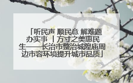 听民声 顺民意 解难题 办实事 丨方寸之美惠民生——长治市整治城隍庙周边市容环境提升城市品质