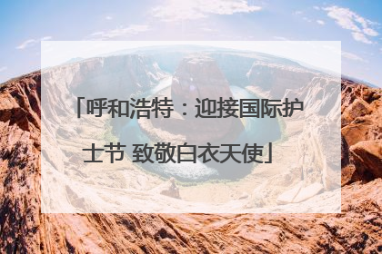 呼和浩特：迎接国际护士节 致敬白衣天使