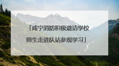 咸宁消防积极邀请学校师生走进队站参观学习
