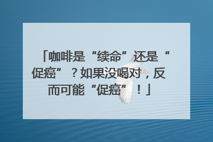 咖啡是“续命”还是“促癌”？如果没喝对，反而可能“促癌”！