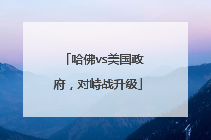 哈佛vs美国政府，对峙战升级