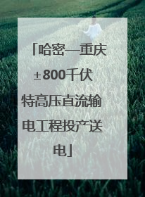 哈密—重庆±800千伏特高压直流输电工程投产送电