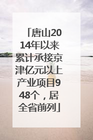唐山2014年以来累计承接京津亿元以上产业项目948个，居全省前列