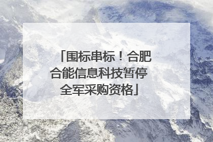 围标串标！合肥合能信息科技暂停全军采购资格