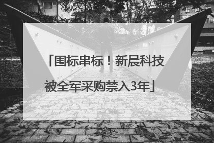 围标串标！新晨科技被全军采购禁入3年