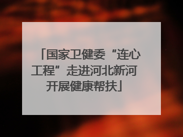 国家卫健委“连心工程”走进河北新河开展健康帮扶