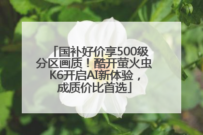 国补好价享500级分区画质！酷开萤火虫K6开启AI新体验，成质价比首选