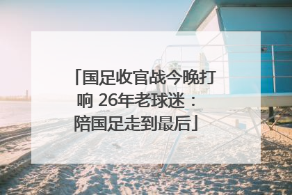 国足收官战今晚打响 26年老球迷：陪国足走到最后