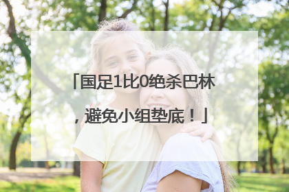 国足1比0绝杀巴林，避免小组垫底！