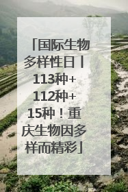 国际生物多样性日丨113种+112种+15种！重庆生物因多样而精彩