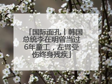 国际面孔丨韩国总统李在明曾当过6年童工，左臂受伤终身残疾