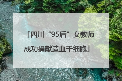 四川“95后”女教师成功捐献造血干细胞