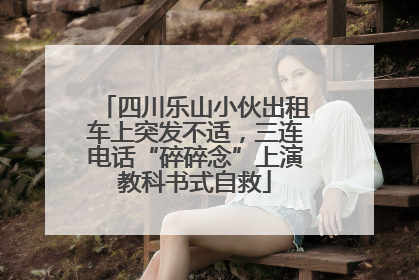 四川乐山小伙出租车上突发不适，三连电话“碎碎念”上演教科书式自救