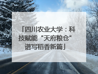 四川农业大学：科技赋能“天府粮仓”谱写稻香新篇