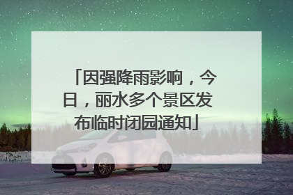因强降雨影响，今日，丽水多个景区发布临时闭园通知