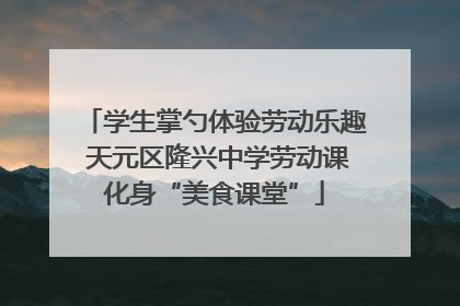 学生掌勺体验劳动乐趣 天元区隆兴中学劳动课化身“美食课堂”
