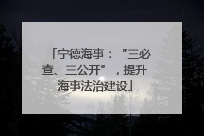 宁德海事：“三必查、三公开”，提升海事法治建设