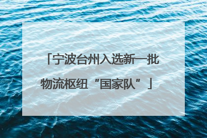 宁波台州入选新一批物流枢纽“国家队”